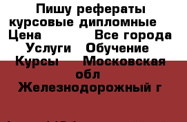 Пишу рефераты курсовые дипломные  › Цена ­ 2 000 - Все города Услуги » Обучение. Курсы   . Московская обл.,Железнодорожный г.